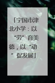 宁国市津北小学：以“劳”育美德，以“动”促发展