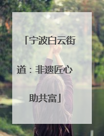 宁波白云街道：非遗匠心助共富