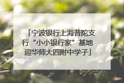 宁波银行上海普陀支行“小小银行家”基地迎华师大四附中学子