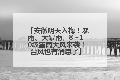 安徽明天入梅！暴雨、大暴雨、8～10级雷雨大风来袭！台风也有消息了