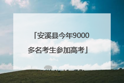安溪县今年9000多名考生参加高考