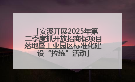 安溪开展2025年第二季度抓开放招商促项目落地暨工业园区标准化建设“拉练”活动