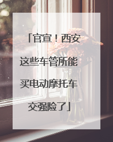 官宣！西安这些车管所能买电动摩托车交强险了