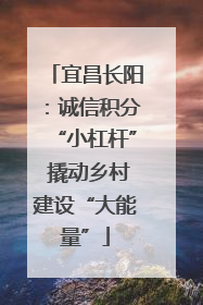 宜昌长阳：诚信积分“小杠杆” 撬动乡村建设“大能量”