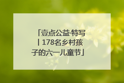 壹点公益·特写丨178名乡村孩子的六一儿童节