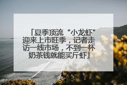 夏季顶流“小龙虾”迎来上市旺季，记者走访一线市场，不到一杯奶茶钱就能买斤虾