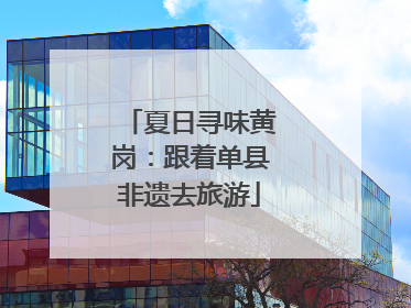 夏日寻味黄岗：跟着单县非遗去旅游