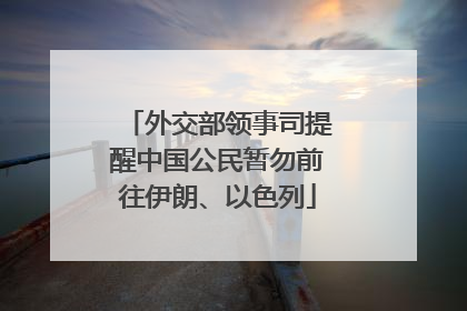 外交部领事司提醒中国公民暂勿前往伊朗、以色列