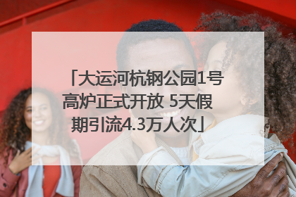 大运河杭钢公园1号高炉正式开放 5天假期引流4.3万人次