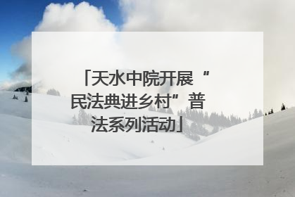 天水中院开展“民法典进乡村”普法系列活动