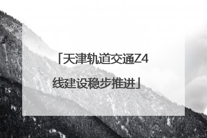 天津轨道交通Z4线建设稳步推进