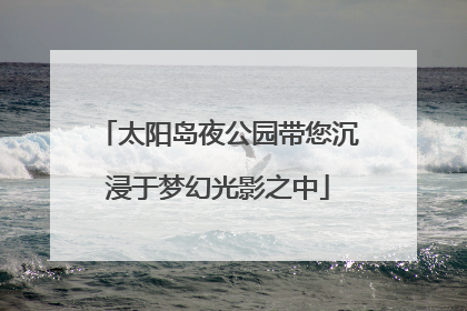 太阳岛夜公园带您沉浸于梦幻光影之中