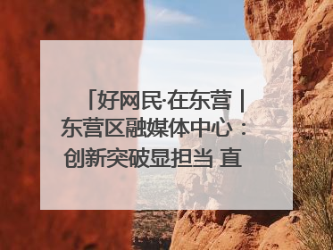 好网民·在东营｜东营区融媒体中心：创新突破显担当 直播赋能谱华章
