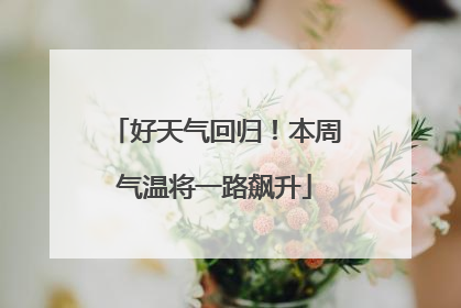 好天气回归！本周气温将一路飙升
