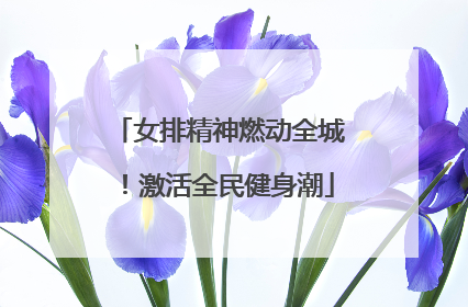女排精神燃动全城！激活全民健身潮