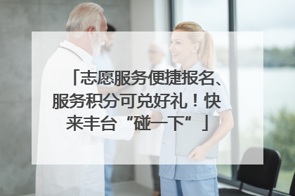 志愿服务便捷报名、服务积分可兑好礼！快来丰台“碰一下”