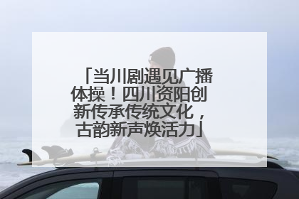 当川剧遇见广播体操！四川资阳创新传承传统文化，古韵新声焕活力