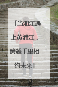 当湘江遇上黄浦江，跨越千里相约未来