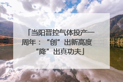 当阳晋控气体投产一周年：“创”出新高度 “降”出真功夫
