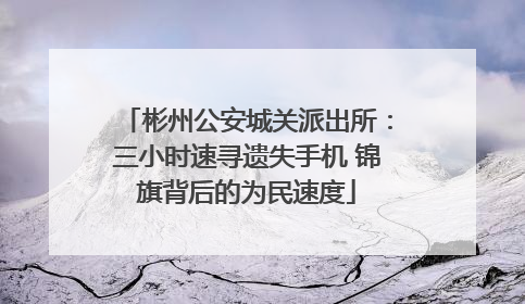彬州公安城关派出所：三小时速寻遗失手机 锦旗背后的为民速度