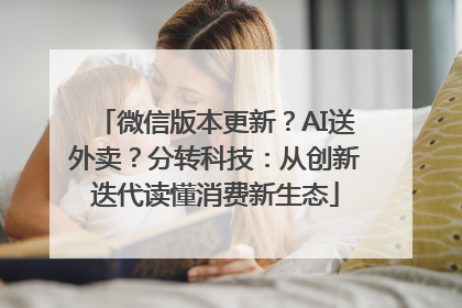 微信版本更新？AI送外卖？分转科技：从创新迭代读懂消费新生态
