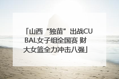山西“独苗”出战CUBAL女子组全国赛 财大女篮全力冲击八强