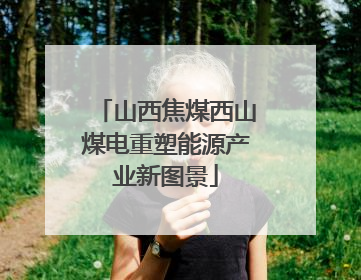 山西焦煤西山煤电重塑能源产业新图景