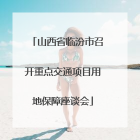 山西省临汾市召开重点交通项目用地保障座谈会