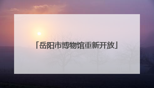 岳阳市博物馆重新开放