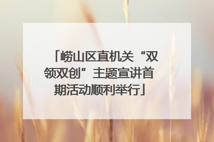 崂山区直机关“双领双创”主题宣讲首期活动顺利举行