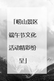 崂山景区端午节文化活动精彩纷呈