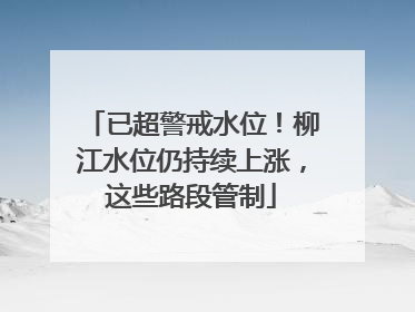 已超警戒水位！柳江水位仍持续上涨，这些路段管制