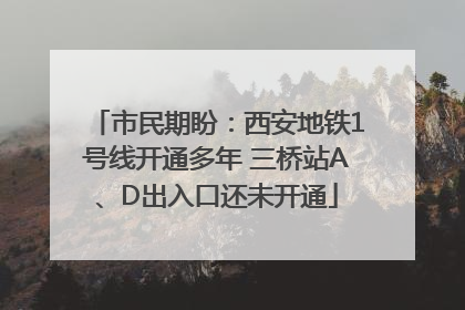 市民期盼：西安地铁1号线开通多年 三桥站A、D出入口还未开通