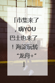 市集来了，嗨YOU巴士也来了！海淀玩转“龙舟+”