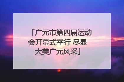 广元市第四届运动会开幕式举行 尽显大美广元风采