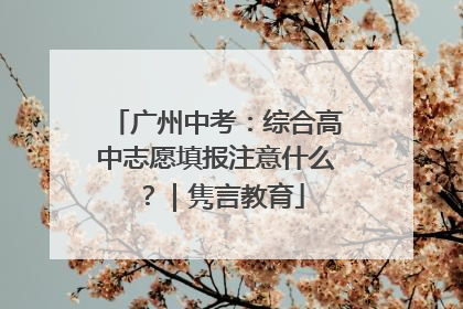 广州中考：综合高中志愿填报注意什么？｜隽言教育