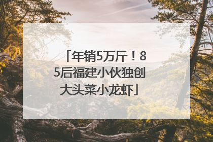年销5万斤！85后福建小伙独创大头菜小龙虾