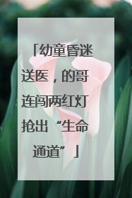 幼童昏迷送医，的哥连闯两红灯抢出“生命通道”