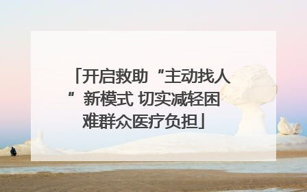 开启救助“主动找人”新模式 切实减轻困难群众医疗负担