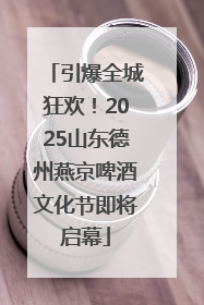 引爆全城狂欢！2025山东德州燕京啤酒文化节即将启幕