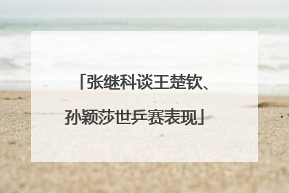 张继科谈王楚钦、孙颖莎世乒赛表现