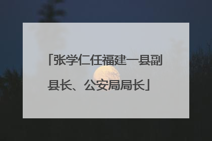 张学仁任福建一县副县长、公安局局长