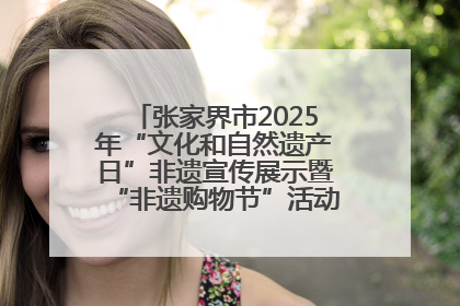 张家界市2025年“文化和自然遗产日”非遗宣传展示暨“非遗购物节”活动在慈利县盛大启幕