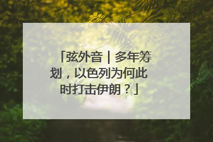 弦外音｜多年筹划，以色列为何此时打击伊朗？