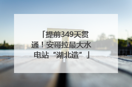 提前349天贯通！安哥拉最大水电站“湖北造”