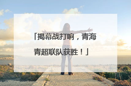 揭幕战打响，青海青超联队获胜！