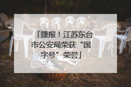 捷报！江苏东台市公安局荣获“国字号”荣誉