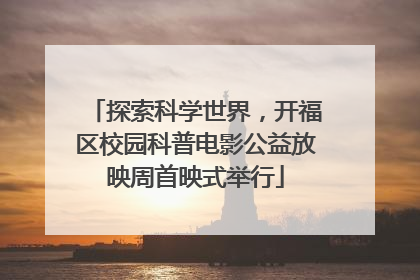 探索科学世界，开福区校园科普电影公益放映周首映式举行