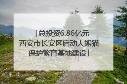 总投资6.86亿元 西安市长安区启动大熊猫保护繁育基地建设