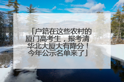 户籍在这些农村的厦门高考生，报考清华北大厦大有降分！今年公示名单来了